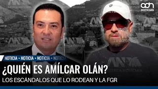 ¿Quién es Amílcar Olán? Los escándalos que lo rodean y las preguntas a la FGR