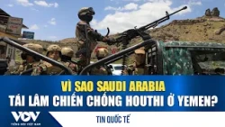 Why is Saudi Arabia re-engaging in the war against the Houthis in Yemen? | VOV