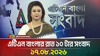 এটিএন বাংলার রাত ১০ টার সংবাদ | 17.08.2026 | Today News | Ajker News | BD News | ATN Bangla News