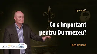 Ce e important pentru Dumnezeu? | King of Kings | Episodul 6 | Chad Holland
