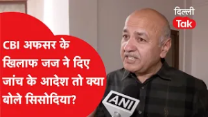 CBI अफसर के खिलाफ जज ने दिए जांच के कड़े आदेश तो सुनिए क्या बोले Manish Sisodia?