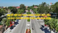 Phóng sự: Quyết liệt chỉ đạo hoàn thành mục tiêu xã đạt chuẩn nông thôn mới năm 2026