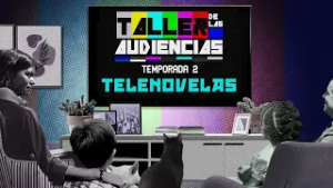 Taller de las audiencias. Temporada 2 Ep. 2 | Telenovelas