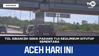 Sibanceh Toll Road Padang Tiji-Seulimeum Section Temporarily Closed | Aceh News Today