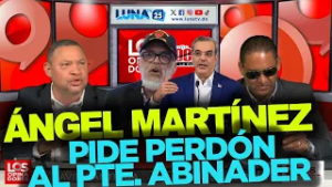Ángel Martínez le pide PERDÓN a Abinader por hablar mentiras...¿Pero quién le dijo esos embustes?