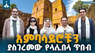 የውጭ አምባሳደሮች ስለ ላሊበላ የሰጡት አስደናቂ ምስክርነት