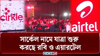 সার্কেল নামে যাত্রা শুরু করছে রবি ও এয়ারটেল | Circle | Robi | Airtel | NEWS24