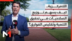 اللامركزية.. كيف يسهم توزيع الصلاحيات في تحقيق التنمية وتقليص الفوارق؟
