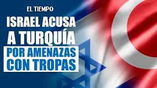 Israel accuses Turkey of posing a threat due to troop deployment in Syria | EL TIEMPO