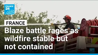 Blaze battle rages in France as wildfire stable but not contained • FRANCE 24 English