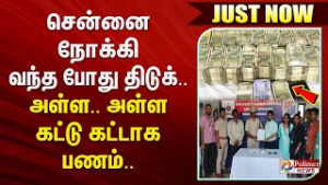 #JustNow : சென்னையில் கால் வைத்ததும் திடுக்.. அள்ள.. அள்ள கட்டு கட்டாக பணம்..