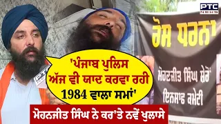 'ਪੰਜਾਬ ਪੁਲਿਸ ਅੱਜ ਵੀ ਯਾਦ ਕਰਵਾ ਰਹੀ 1984 ਵਾਲਾ ਸਮਾਂ', Mohanjit Singh ਨੇ ਤਸ਼ੱਦਦ ਬਾਰੇ ਕਰ'ਤੇ ਨਵੇਂ ਖੁਲਾਸੇ