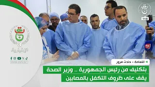 النعامة - حادث مرور | بتكليف من رئيس الجمهورية .. وزير الصحة يقف على ظروف التكفل بالمصابين