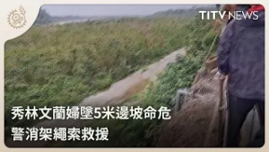 秀林文蘭婦墜5米邊坡命危 警消架繩索救援｜每日熱點新聞｜原住民族電視台