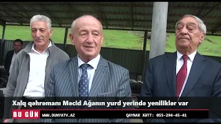Xalq qəhrəmanı Məcid Ağanın yurd yerində yeniliklər var