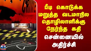 Chennai Crime | பீடி கொடுக்க மறுத்த வடமாநில தொழிலாளிக்கு நேர்ந்த கதி | சென்னையில் அதிர்ச்சி