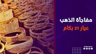 عيار ٢١ وصل لكام ؟ .. تفاصيل سعر الذهب اليوم