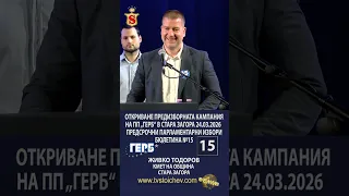 ЖИВКО ТОДОРОВ   КМЕТ НА ОБЩИНА СТАРА ЗАГОРАI ОТКРИВАНЕ НА ПРЕДИЗБОРНАТА КАМПАНИЯ НА ПП „ГЕРБ“