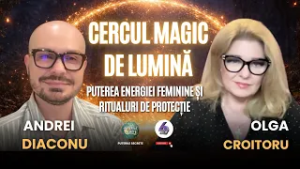 CERCUL MAGIC DE LUMINĂ, PUTEREA ENERGIEI FEMININE ȘI RITUALURI DE PROTECȚIE - CU ANDREI DIACONU
