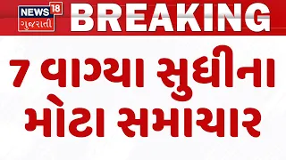 Gujarat Breaking News | 7 વાગ્યા સુધીના તમામ મહત્વના સમાચાર | Breaking News | News of The Day