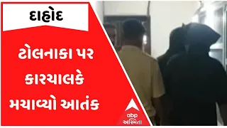 દાહોદમાં ટોલનાકા પર કારચાલકે મચાવ્યો આતંક, ટોલટેક્સ ભરવા કર્મચારીએ અટકાવતા કાર ચાલકે માર્યો માર