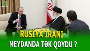 İRAN RUSİYAYA GÜVƏNMƏKDƏ SƏHV ETDİYİNİ ANLADI
