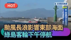 【熱搜新聞】颱風長浪影響東部海面　綠島客輪下午停航｜民視新聞｜