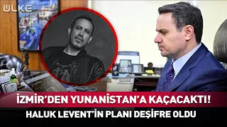 He Was Going to Flee from İzmir to Greece! Haluk Levent's Plan Has Been Exposed