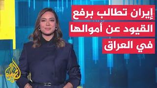 النشرة الاقتصادية | إيران تطالب بتسريع إزالة القيود المصرفية على أموالها في العراق