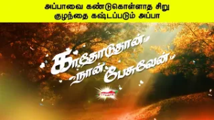 அப்பாவை கண்டுகொள்ளாத சிறுகுழந்தை கஷ்டப்படும் அப்பா | காதோடுதான் நான் பேசுவேன்