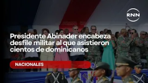 Presidente Abinader encabeza desfile militar al que asistieron cientos de dominicanos