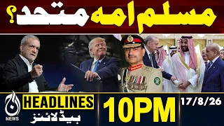 Muslim Unity | Pak Saudi Defence Pact | US Iran War | Makkah Agreement -10PM Headlines | 17 Aug 2026