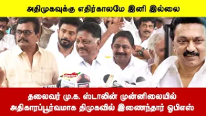அதிமுகவுக்கு எதிர்காலமே இனி இல்லை | தலைவர் மு.க. ஸ்டாலின் முன்னிலையில் திமுகவில் இணைந்தார் ஓபிஎஸ்