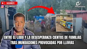 ENTRE EL LODO Y LA DESESPERANZA CIENTOS DE FAMILIAS TRAS INUNDACIONES PROVOCADAS POR LLUVIAS