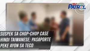 Suspek sa chop-chop case hindi Taiwanese; pasaporte peke ayon sa TECO | TV Patrol