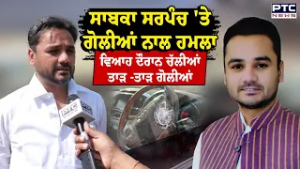 ਸਾਬਕਾ ਸਰਪੰਚ 'ਤੇ ਗੋਲੀਆਂ ਨਾਲ ਹਮਲਾ ਵਿਆਹ ਦੌਰਾਨ ਚੱਲੀਆਂ ਤਾੜ -ਤਾੜ ਗੋਲੀਆਂ