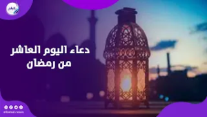 دعاء اليوم العاشر من رمضان.. ردده يحفظك من كل سوء
