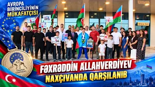 Avropa birinciliyinin mükafatçısı Fəxrəddin Allahverdiyev Naxçıvanda qarşılanıb