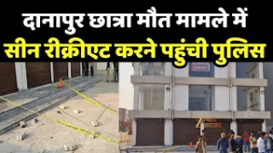 Patna Coaching Student Death : दानापुर छात्रा मौत मामले में सीन रीक्रीएट करने पहुंची पुलिस