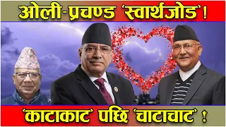 ओली र प्रचण्डको बेमौसमी स्वार्थजोडः उहिले ‘काटाकाट’ अहिले ‘चाटाचाट’ ! कार्यकर्तालाई नै ‘ड्याम केयर’
