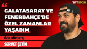 Özel Röportaj - Servet Çetin | "Fenerbahçe ve Galatasaray'da özel zamanlar yaşadım"
