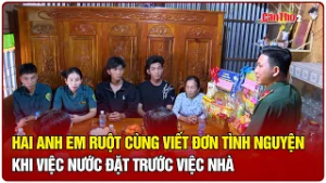 Hai anh em ruột cùng viết đơn tình nguyện: Khi việc nước đặt trước việc nhà | CT-TDT
