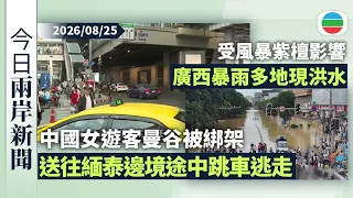 今日兩岸新聞重點：中國女遊客曼谷被綁架圖送到緬泰邊境　途中及時跳車逃走｜受風暴紫檀影響　廣西暴雨多地現洪水｜無綫新聞｜TVB News｜2026/08/25