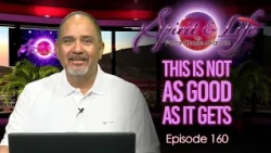 Spirit & Life Ep160 “This is Not as Good as it Gets”  (10-07-26)
