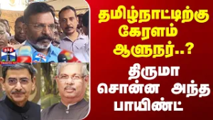 தமிழ்நாட்டிற்கு கேரளம்  ஆளுநர்?..திருமாவளவன்  சொன்ன  அந்த பாயிண்ட்