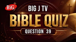 BIG J TV | BIBLE QUIZ | QUESTION 39