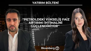 Yatırım Bülteni - ''Petroldeki yükseliş faiz artırımı ihtimalini güçlendiriyor'' | 27 Temmuz 2026