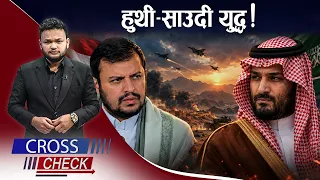 हुथी–साउदी भीषण संघर्ष ! चुलिँदै मानविय संकट ! - CROSS CHECK