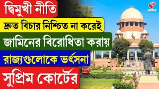Supreme Court |দ্বিমুখী নীতি, দ্রুত বিচার নিশ্চিত না করেই জামিনের বিরোধিতা করায় রাজ্যগুলোকে ভর্ৎসনা