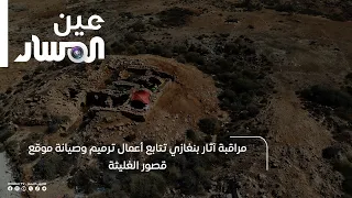 مراقبة آثار بنغازي تتابع أعمال ترميم وصيانة موقع قصور الغليثة